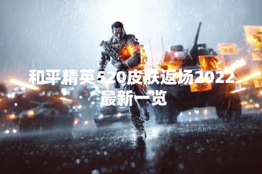 和平精英520皮肤返场2022 最新一览