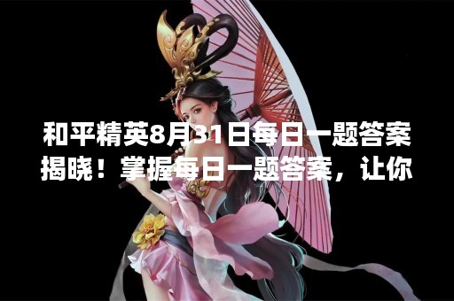 和平精英8月31日每日一题答案揭晓！掌握每日一题答案，让你更加游刃有余地在游戏中取得胜利。今日一题是“在游戏中，哪个枪械的子弹速度最慢？”，以下是详细答案解析。