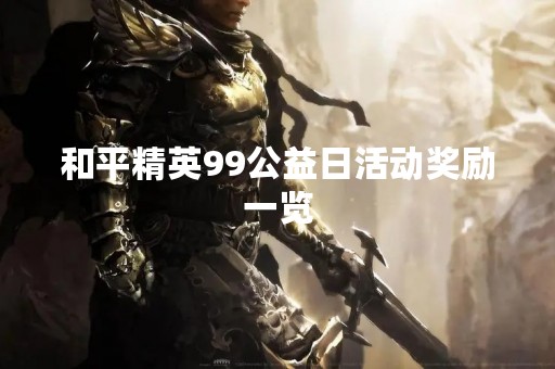 和平精英99公益日活动奖励一览