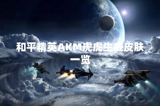 和平精英AKM虎虎生威皮肤一览
