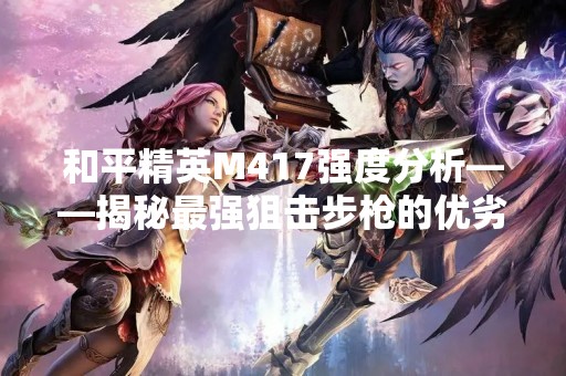 和平精英M417强度分析——揭秘最强狙击步枪的优劣
