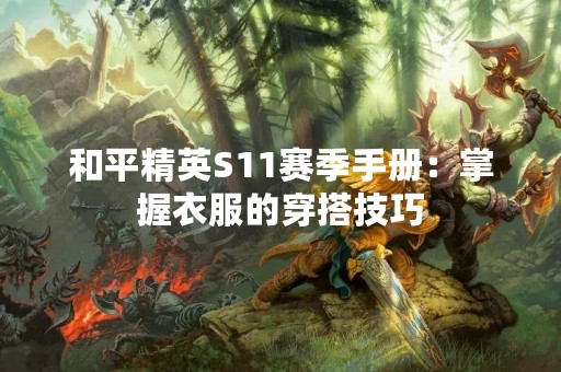 和平精英S11赛季手册：掌握衣服的穿搭技巧