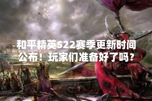 和平精英S22赛季更新时间公布！玩家们准备好了吗？