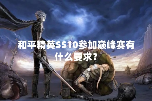 和平精英SS10参加巅峰赛有什么要求？