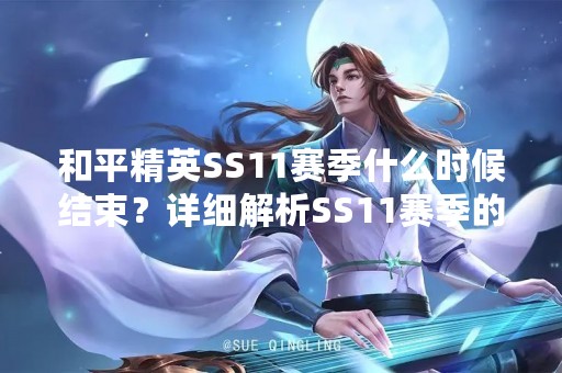 和平精英SS11赛季什么时候结束？详细解析SS11赛季的时间安排和规则