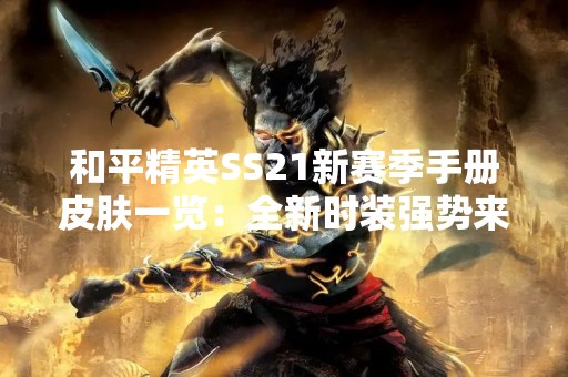 和平精英SS21新赛季手册皮肤一览：全新时装强势来袭