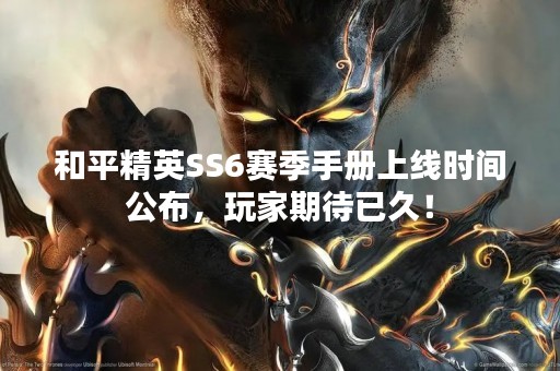 和平精英SS6赛季手册上线时间公布，玩家期待已久！