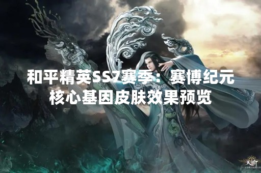 和平精英SS7赛季：赛博纪元核心基因皮肤效果预览