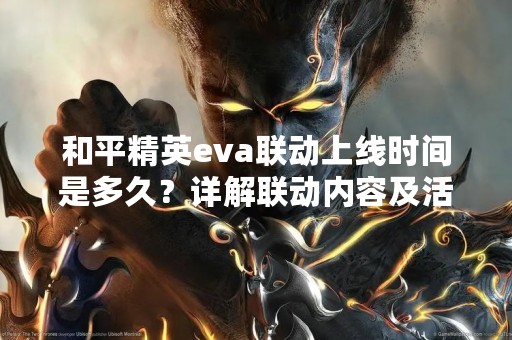 和平精英eva联动上线时间是多久？详解联动内容及活动规则！