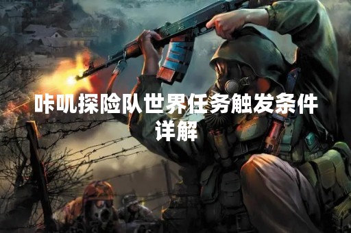 咔叽探险队世界任务触发条件详解