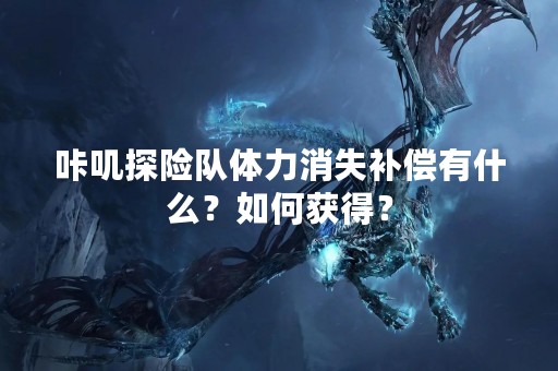 咔叽探险队体力消失补偿有什么？如何获得？