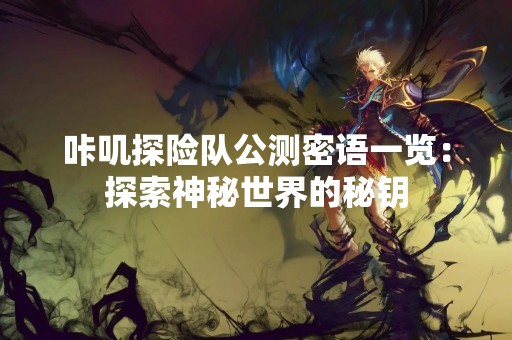 咔叽探险队公测密语一览：探索神秘世界的秘钥