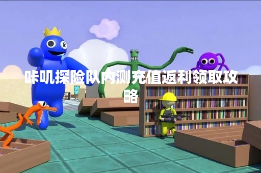 咔叽探险队内测充值返利领取攻略