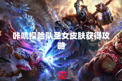 咔叽探险队圣女皮肤获得攻略