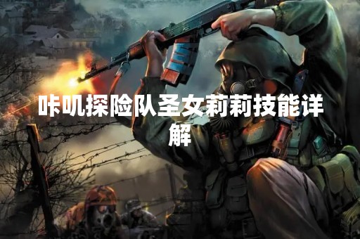 咔叽探险队圣女莉莉技能详解