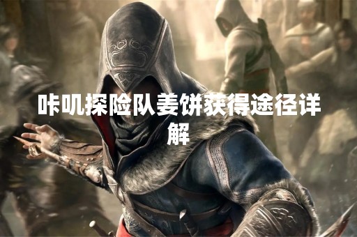 咔叽探险队姜饼获得途径详解