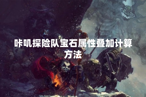 咔叽探险队宝石属性叠加计算方法