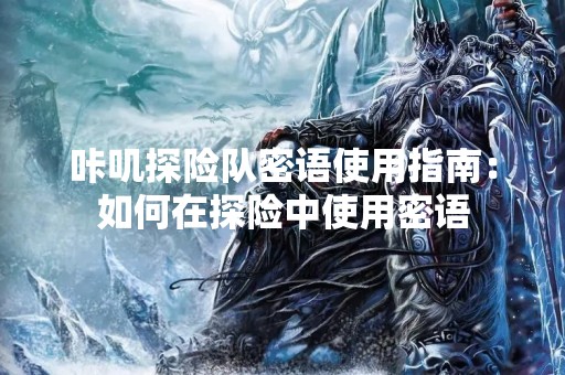 咔叽探险队密语使用指南：如何在探险中使用密语