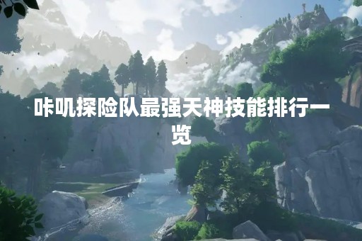 咔叽探险队最强天神技能排行一览