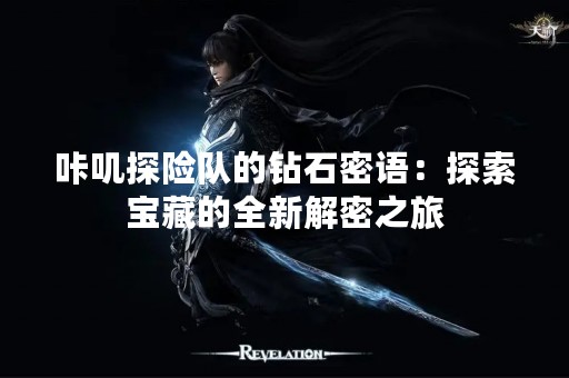 咔叽探险队的钻石密语：探索宝藏的全新解密之旅