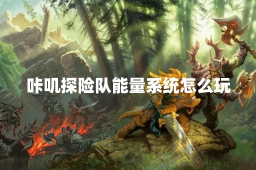 咔叽探险队能量系统怎么玩