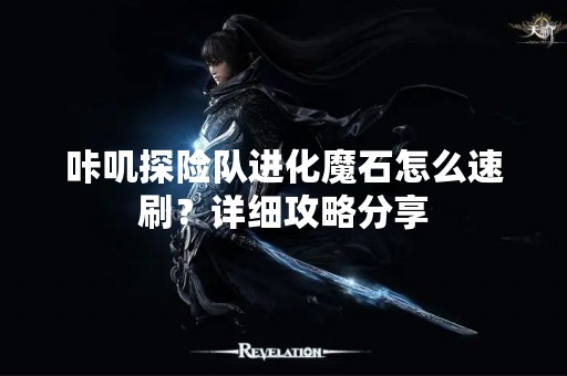 咔叽探险队进化魔石怎么速刷？详细攻略分享