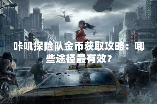 咔叽探险队金币获取攻略：哪些途径最有效？