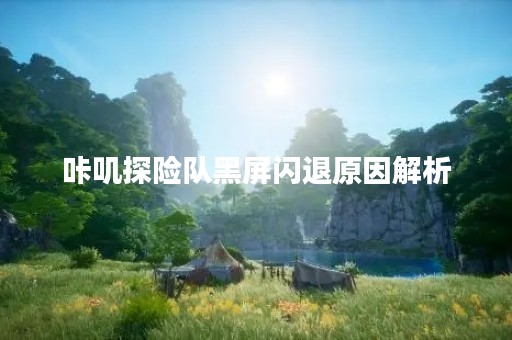 咔叽探险队黑屏闪退原因解析