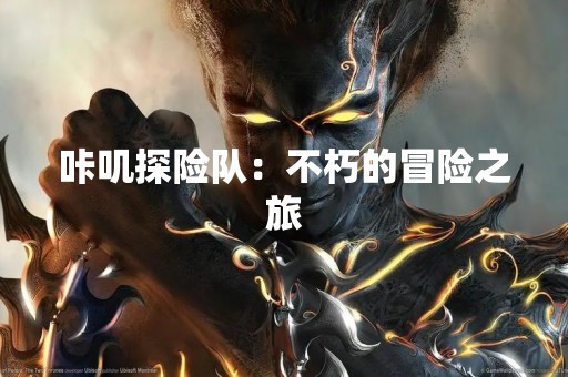 咔叽探险队：不朽的冒险之旅