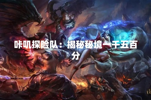咔叽探险队：揭秘秘境一千五百分
