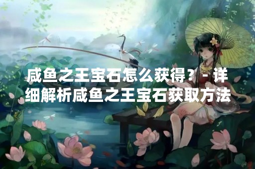 咸鱼之王宝石怎么获得？- 详细解析咸鱼之王宝石获取方法