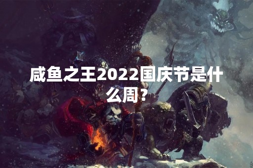 咸鱼之王2022国庆节是什么周？