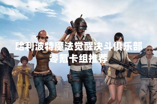 哈利波特魔法觉醒决斗俱乐部零氪卡组推荐
