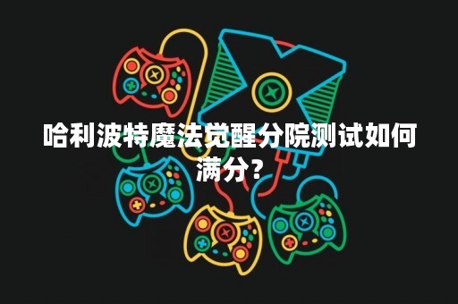 哈利波特魔法觉醒分院测试如何满分？