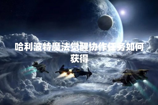 哈利波特魔法觉醒协作任务如何获得