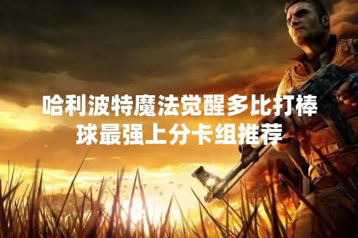 哈利波特魔法觉醒多比打棒球最强上分卡组推荐