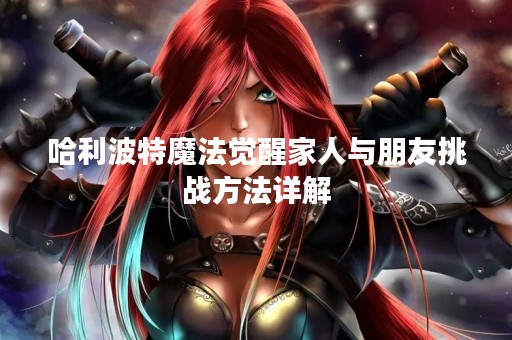 哈利波特魔法觉醒家人与朋友挑战方法详解