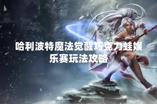哈利波特魔法觉醒巧克力蛙娱乐赛玩法攻略