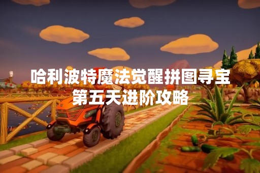 哈利波特魔法觉醒拼图寻宝第五天进阶攻略