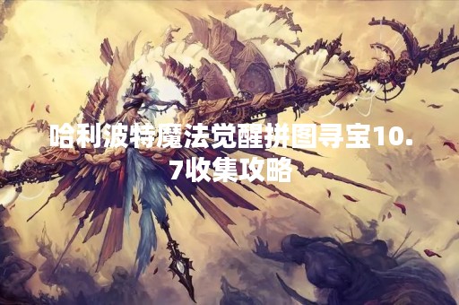 哈利波特魔法觉醒拼图寻宝10.7收集攻略