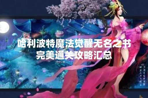 哈利波特魔法觉醒无名之书完美通关攻略汇总
