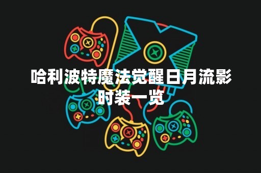 哈利波特魔法觉醒日月流影时装一览