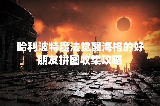 哈利波特魔法觉醒海格的好朋友拼图收集攻略