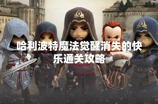哈利波特魔法觉醒消失的快乐通关攻略