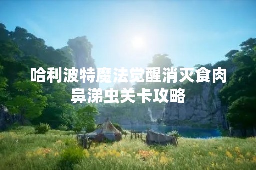 哈利波特魔法觉醒消灭食肉鼻涕虫关卡攻略