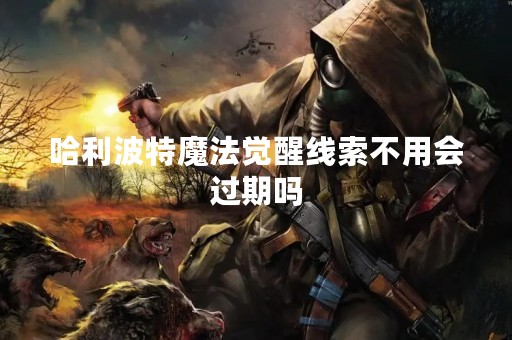 哈利波特魔法觉醒线索不用会过期吗