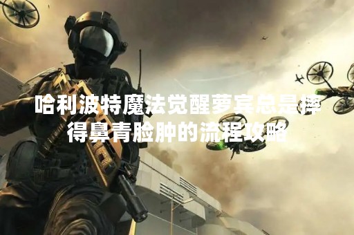 哈利波特魔法觉醒萝宾总是摔得鼻青脸肿的流程攻略