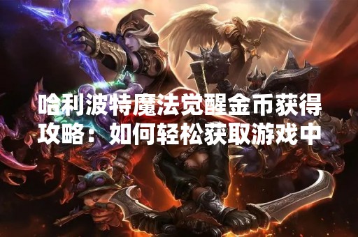 哈利波特魔法觉醒金币获得攻略：如何轻松获取游戏中的金币？