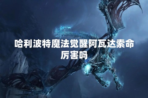 哈利波特魔法觉醒阿瓦达索命厉害吗