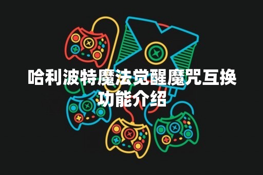 哈利波特魔法觉醒魔咒互换功能介绍